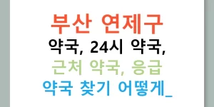 부산 연제구 약국, 24시 약국, 근처 약국, 응급 약국 찾기 어떻게?
