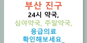 부산 진구 24시 약국, 심야약국, 주말약국, 응급의료 확인해보세요!