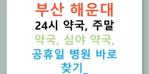 부산 해운대 24시 약국, 주말 약국, 심야 약국, 공휴일 병원 바로 찾기!