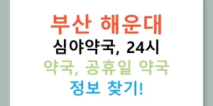 부산 해운대 심야약국, 24시 약국, 공휴일 약국 정보 찾기!