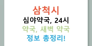 삼척시 심야약국, 24시 약국, 새벽 약국 정보 총정리!