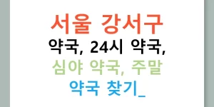 서울 강서구 약국, 24시 약국, 심야 약국, 주말 약국 찾기!