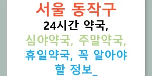 서울 동작구 24시간 약국, 심야약국, 주말약국, 휴일약국, 꼭 알아야 할 정보!