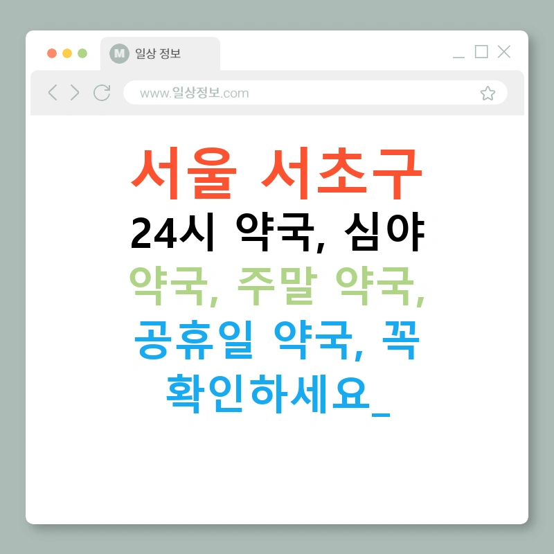 서울 서초구 24시 약국, 심야 약국, 주말 약국, 공휴일 약국, 꼭 확인하세요!
