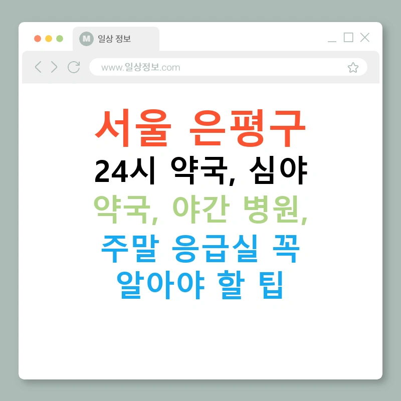서울 은평구 24시 약국, 심야 약국, 야간 병원, 주말 응급실 꼭 알아야 할 팁