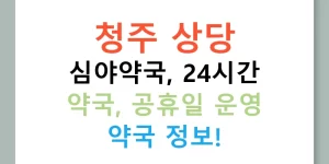 청주 상당 심야약국, 24시간 약국, 공휴일 운영 약국 정보!