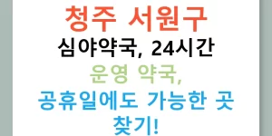 청주 서원구 심야약국, 24시간 운영 약국, 공휴일에도 가능한 곳 찾기!