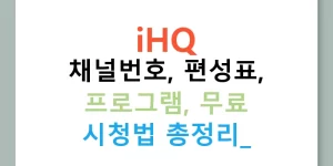 iHQ 채널번호, 편성표, 프로그램, 무료 시청법 총정리!