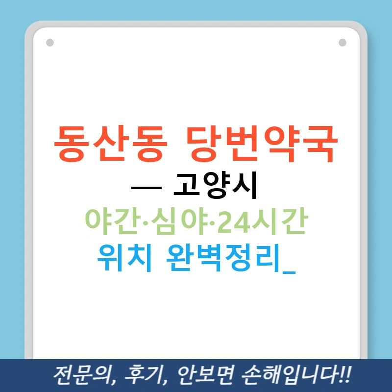 동산동 당번약국 — 고양시 야간·심야·24시간 위치 완벽정리!