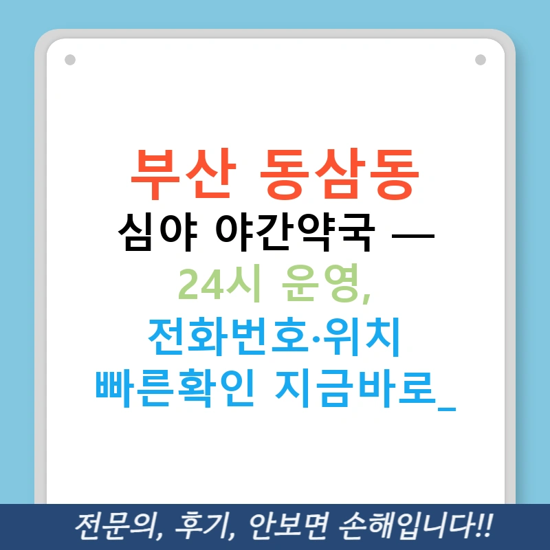 부산 동삼동 심야 야간약국 — 24시 운영, 전화번호·위치 빠른확인 지금바로!