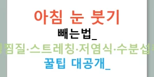 아침 눈 붓기 빼는법: 냉찜질·스트레칭·저염식·수분섭취 꿀팁 대공개!