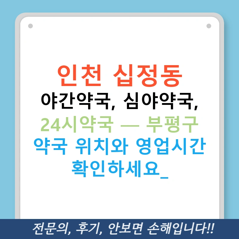 인천 십정동 야간약국, 심야약국, 24시약국 — 부평구 약국 위치와 영업시간 확인하세요!
