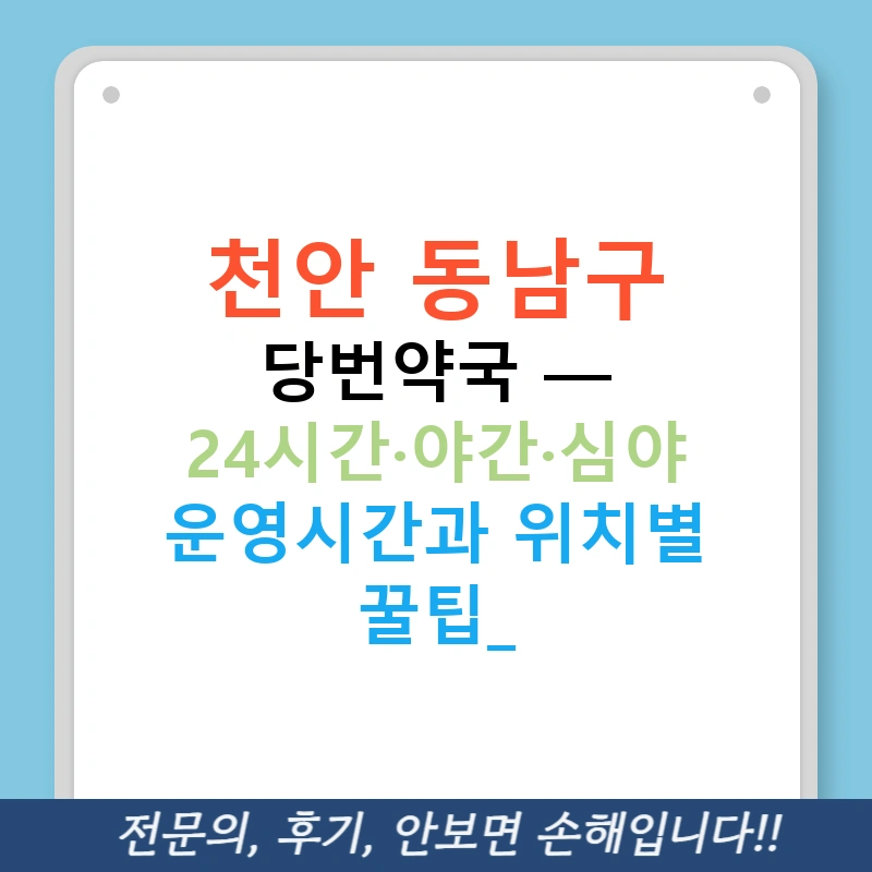 천안 동남구 당번약국 — 24시간·야간·심야 운영시간과 위치별 꿀팁!