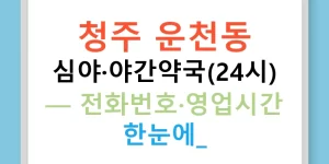 청주 운천동 심야·야간약국(24시) — 전화번호·영업시간 한눈에!