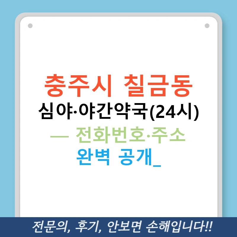 충주시 칠금동 심야·야간약국(24시) — 전화번호·주소 완벽 공개!