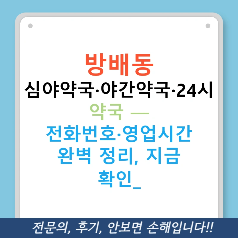 방배동 심야약국·야간약국·24시 약국 — 전화번호·영업시간 완벽 정리, 지금 확인!