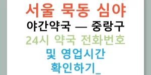 서울 묵동 심야 야간약국 — 중랑구 24시 약국 전화번호 및 영업시간 확인하기!