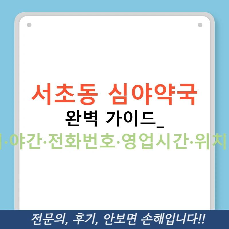 서초동 심야약국 완벽 가이드: 24시·야간·전화번호·영업시간·위치까지